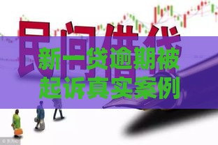 新一贷逾期被起诉真实案例：这些坑千万别踩！