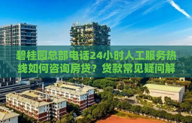 碧桂园总部电话24小时人工服务热线如何咨询房贷？贷款常见疑问解答