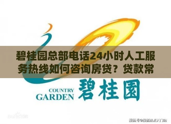 碧桂园总部电话24小时人工服务热线如何咨询房贷？贷款常见疑问解答