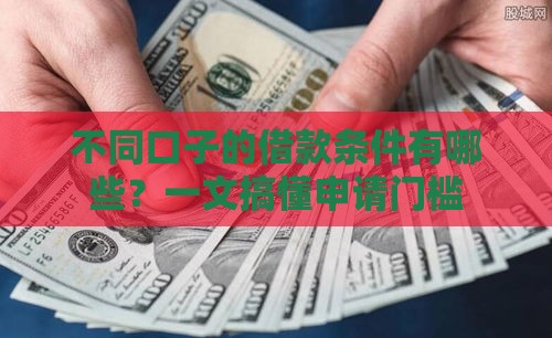 不同口子的借款条件有哪些?一文搞懂申请门槛 不同口子的借款条件有哪些?一文搞懂申请门槛