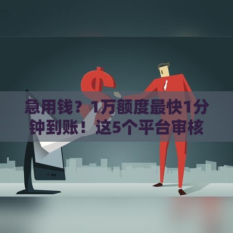 急用钱？1万额度最快1分钟到账！这5个平台审核快、利息低