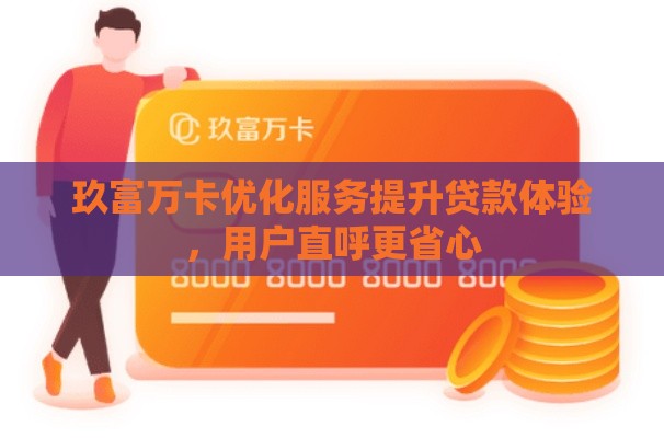 玖富万卡优化服务提升贷款体验，用户直呼更省心