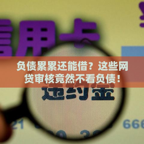 负债累累还能借?这些网贷审核竟然不看负债! 负债累累还能借?这些网贷审核竟然不看负债!