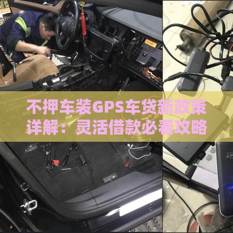 不押车装GPS车贷新政策详解：灵活借款必看攻略