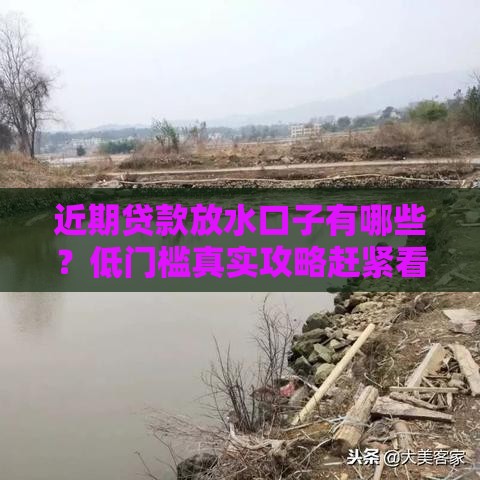 近期贷款放水口子有哪些？低门槛真实攻略赶紧看