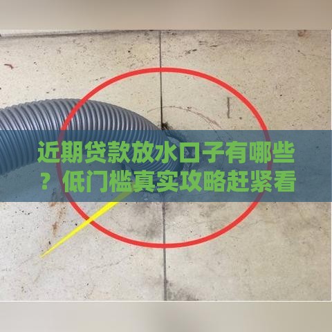 近期贷款放水口子有哪些？低门槛真实攻略赶紧看