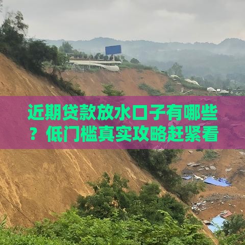 近期贷款放水口子有哪些？低门槛真实攻略赶紧看