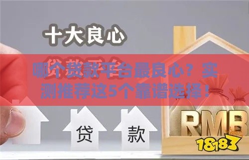 哪个贷款平台最良心?实测推荐这5个靠谱选择! 哪个贷款平台最良心?实测推荐这5个靠谱选择!