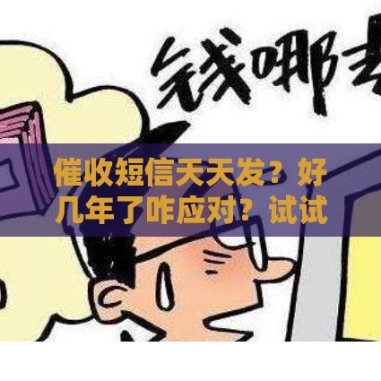 催收短信天天发？好几年了咋应对？试试这几招！