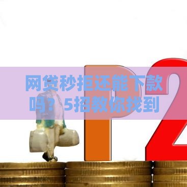 网贷秒拒还能下款吗？5招教你找到靠谱渠道