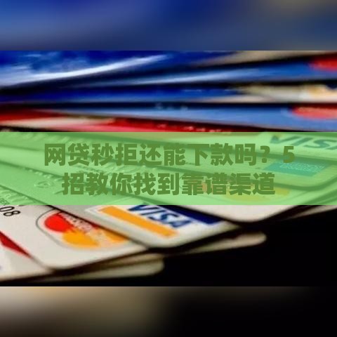 网贷秒拒还能下款吗？5招教你找到靠谱渠道