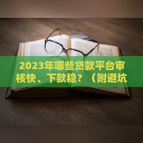 2023年哪些贷款平台审核快、下款稳？（附避坑指南）