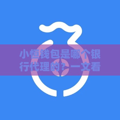 小恒钱包是哪个银行代理的？一文看懂背后合作方和贷款门道