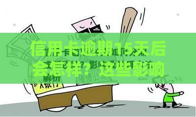 信用卡逾期15天后会怎样？这些影响和应对方法要牢记！