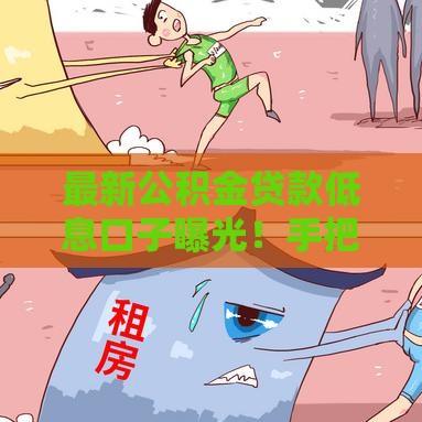 最新公积金贷款低息口子曝光！手把手教你轻松搞定银行借款