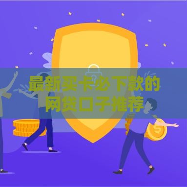 最新买卡必下款的网贷口子推荐