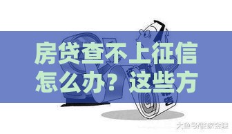 房贷查不上征信怎么办？这些方法帮你解决难题