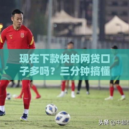 现在下款快的网贷口子多吗？三分钟搞懂审核门道