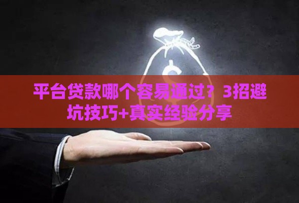 平台贷款哪个容易通过？3招避坑技巧+真实经验分享
