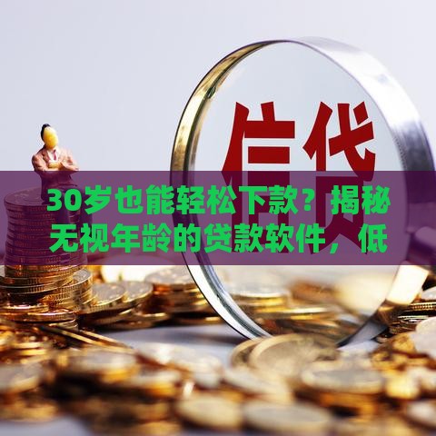 30岁也能轻松下款？揭秘无视年龄的贷款软件，低门槛快速到账！