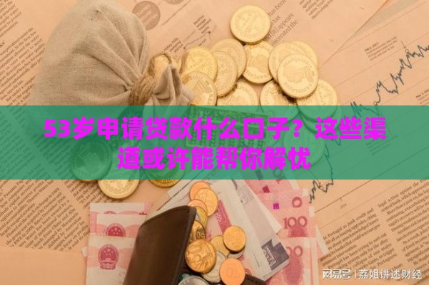 53岁申请贷款什么口子？这些渠道或许能帮你解忧