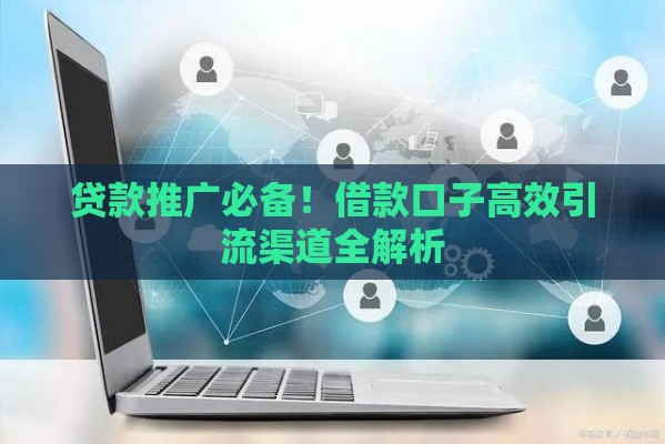 贷款推广必备！借款口子高效引流渠道全解析