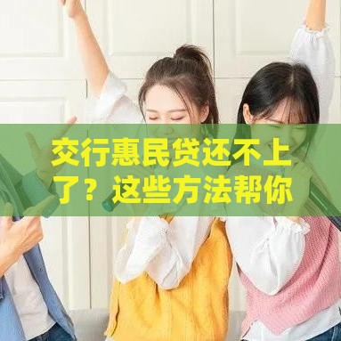 交行惠民贷还不上了？这些方法帮你解燃眉之急