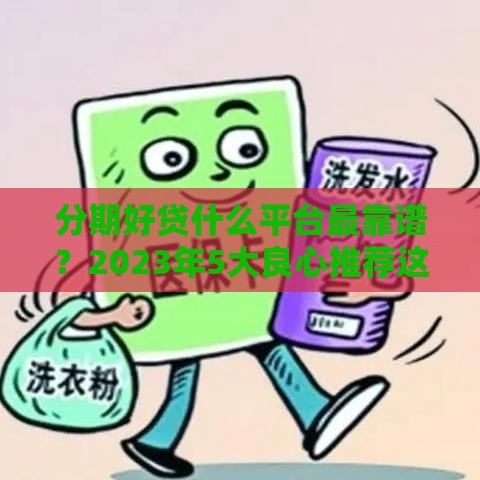 分期好贷什么平台最靠谱？2023年5大良心推荐这样选！