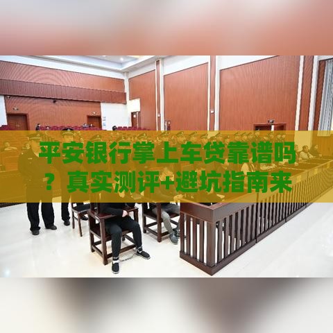 平安银行掌上车贷靠谱吗？真实测评+避坑指南来了！