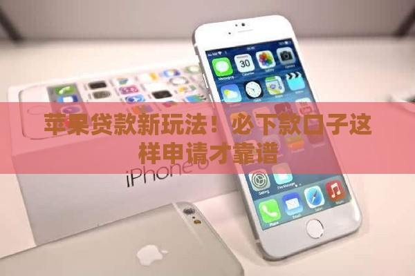 苹果贷款新玩法！必下款口子这样申请才靠谱