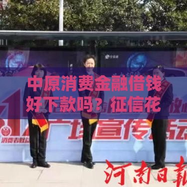 中原消费金融借钱好下款吗？征信花也能申请？真实测评+避坑指南！