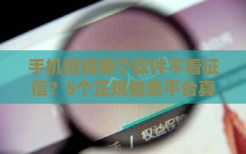 手机借钱哪个软件不看征信？5个正规低息平台真实测评