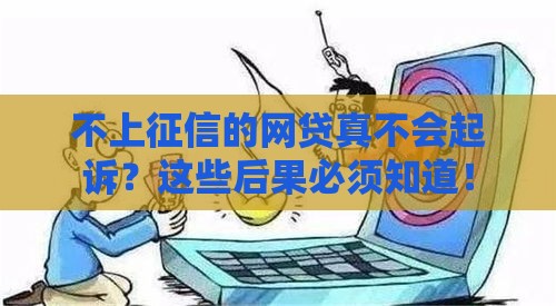 不上征信的网贷真不会起诉？这些后果必须知道！