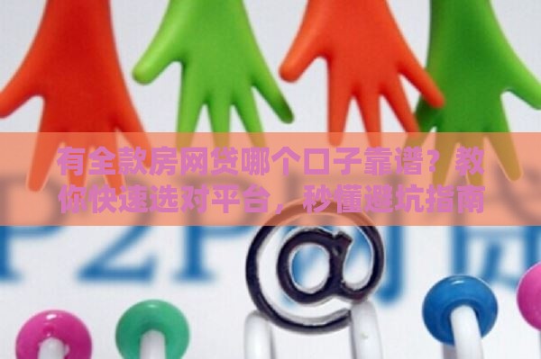 有全款房网贷哪个口子靠谱？教你快速选对平台，秒懂避坑指南！