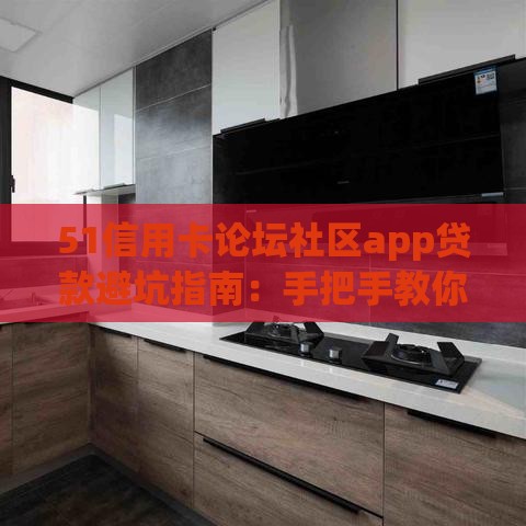 51信用卡论坛社区app贷款避坑指南：手把手教你避开这些雷区