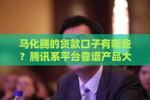 马化腾的贷款口子有哪些？腾讯系平台靠谱产品大揭秘