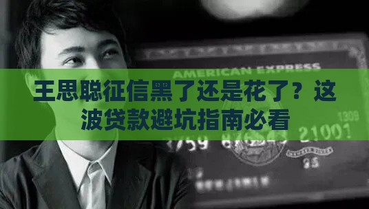 王思聪征信黑了还是花了？这波贷款避坑指南必看