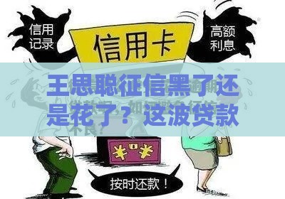 王思聪征信黑了还是花了？这波贷款避坑指南必看