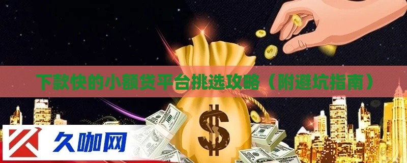 下款快的小额贷平台挑选攻略（附避坑指南）