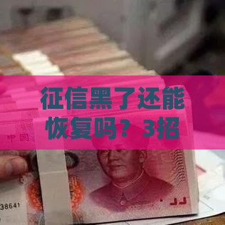 征信黑了还能恢复吗？3招教你补救信用，重新申请贷款有希望！