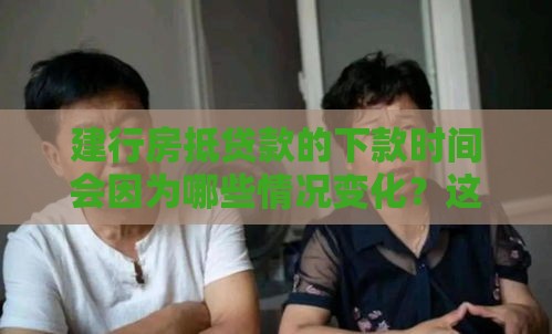 建行房抵贷款的下款时间会因为哪些情况变化？这些细节要注意！