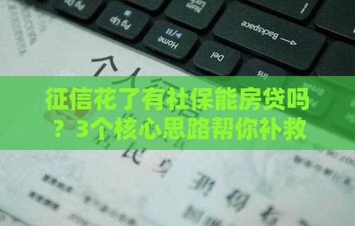 征信花了有社保能房贷吗？3个核心思路帮你补救