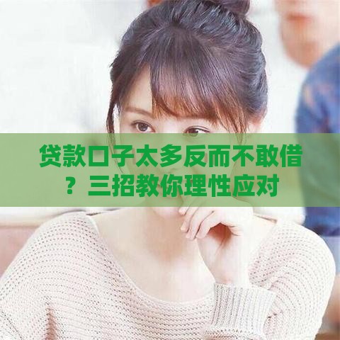 贷款口子太多反而不敢借？三招教你理性应对