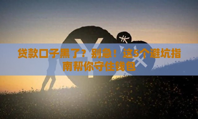 贷款口子黑了？别急！这5个避坑指南帮你守住钱包