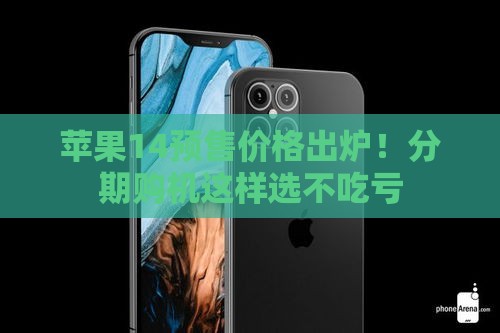 苹果14预售价格出炉！分期购机这样选不吃亏