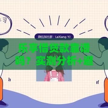 乐享借贷款靠谱吗？实测分析+避坑指南助你安心借款