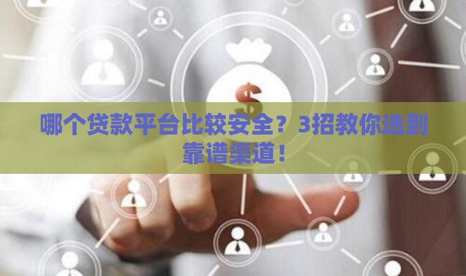 哪个贷款平台比较安全？3招教你选到靠谱渠道！