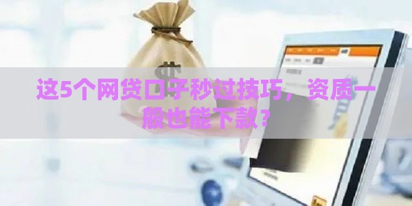 这5个网贷口子秒过技巧，资质一般也能下款？