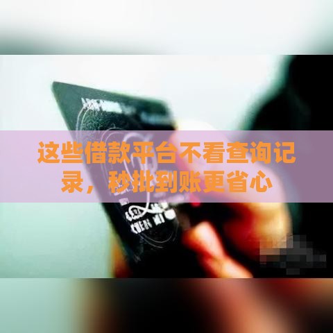这些借款平台不看查询记录，秒批到账更省心