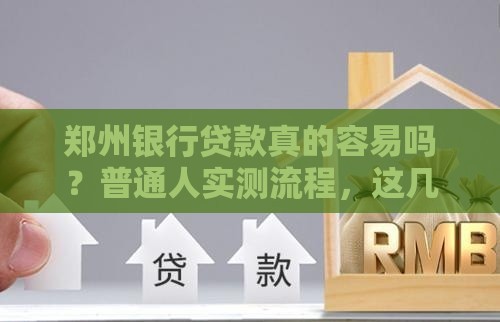郑州银行贷款真的容易吗？普通人实测流程，这几点要注意！